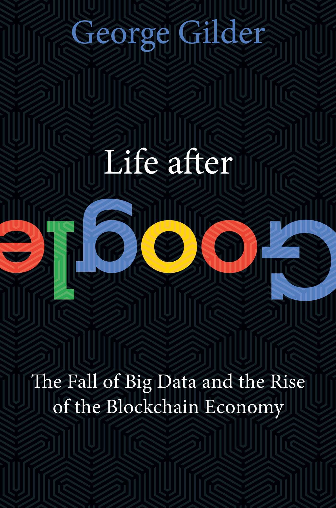 Life After Google- The Fall of Big Data and the Rise of the Blockchain Economy