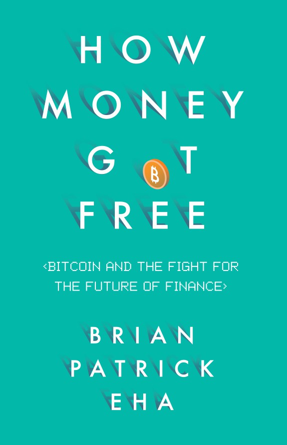 How Money Got Free- Bitcoin and the Fight for the Future of Finance by Brian Patrick Eha